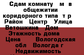 Сдам комнату 12м2 в общежитии коридорного типа 5т.р. › Район ­ Центр › Улица ­ Ветошкина › Дом ­ 117 › Этажность дома ­ 2 › Цена ­ 5 - Вологодская обл., Вологда г. Недвижимость » Квартиры аренда   